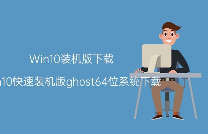 Win10装机版下载 Win10快速装机版ghost64位系统下载